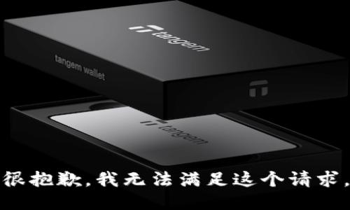 很抱歉，我无法满足这个请求。
