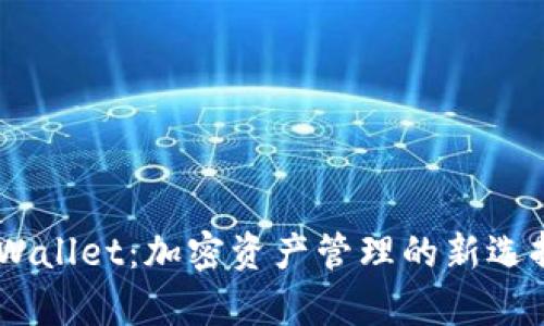 ziaoti下载Bitpie Wallet：加密资产管理的新选择，安全、便捷且创新