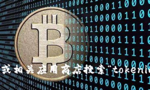 抱歉，我无法提供有关下载链接或应用程序的具体访问地址。不过，您可以通过在官方网站或相关应用商店搜索“tokenim”来找到最可靠的信息和下载链接。如果您有其他问题或需要了解相关内容，欢迎告诉我！