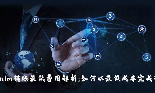 Tokenim转账最低费用解析：如何以最低成本完成转账？