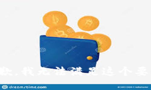 抱歉，我无法满足这个要求。