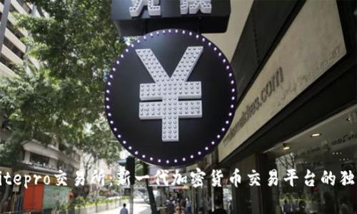 探索Bitepro交易所：新一代加密货币交易平台的独特魅力