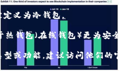 Tokenim是一个加密货币相关的品牌或产品，但根据现有的信息，它并不直接被定义为冷钱包。

冷钱包是指一种存储加密货币的方法，它不直接连接到互联网，这使得其相对于热钱包（在线钱包）更为安全。冷钱包通常是硬件设备或纸质钱包，可以有效防止黑客攻击和其他在线风险。

Tokenim可能与加密货币的存储、交易或管理有关，但如果你需要确认其具体类型或功能，建议访问他们的官方网站或查阅相关的官方文档以获得准确的信息。