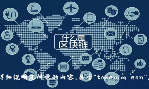 请提供更多信息或详细说明您所需的内容，关于“tokenim eon”，我将会尽力帮助您。
