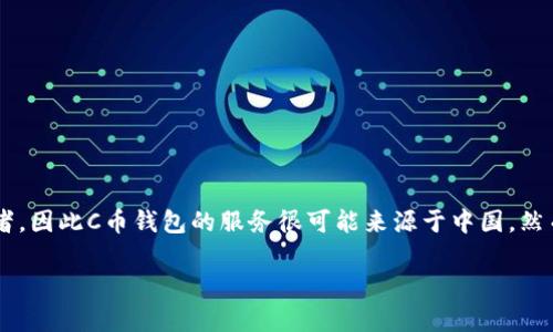 C币钱包是与中国的区块链技术和数字货币市场相关的一个概念。由于在数字货币领域，中国是一个非常重要的参与者，因此C币钱包的服务很可能来源于中国。然而，具体的C币钱包服务提供商可能会有不同的背景，有些可能是在其他国家成立或运营，但与中国市场有密切的联系。

如果你想了解更多关于C币钱包的具体信息，例如它的功能、使用方法以及安全性等，欢迎继续提问！