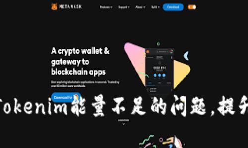 如何解决Tokenim能量不足的问题，提升使用体验