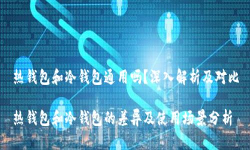 热钱包和冷钱包通用吗？深入解析及对比

热钱包和冷钱包的差异及使用场景分析