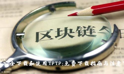 如何安全下载和使用TPTP：免费下载指南与注意事项