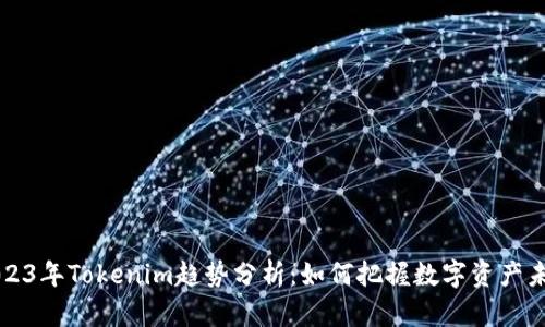 2023年Tokenim趋势分析：如何把握数字资产未来