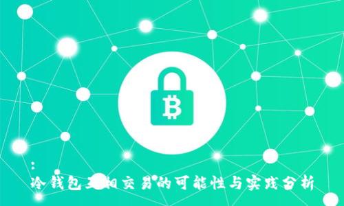 :
冷钱包互相交易的可能性与实践分析