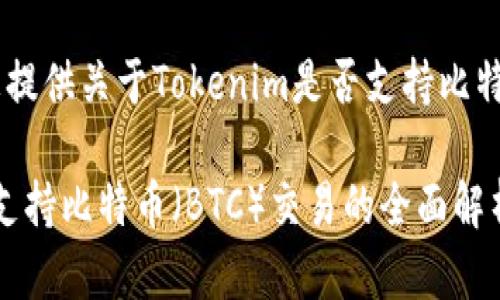 在此回答中，我将为您提供关于Tokenim是否支持比特币（BTC）的详细信息。

### Tokenim平台支持比特币（BTC）交易的全面解析