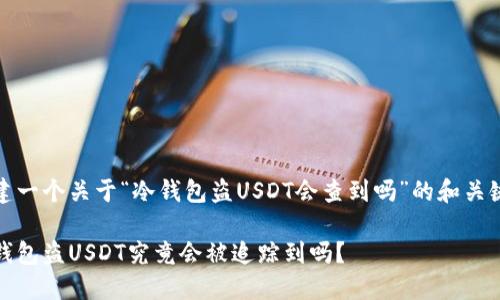 创建一个关于“冷钱包盗USDT会查到吗”的和关键词

冷钱包盗USDT究竟会被追踪到吗？