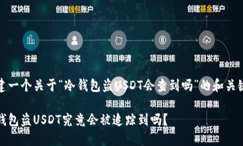 创建一个关于“冷钱包盗USDT会查到吗”的和关键词

冷钱包盗USDT究竟会被追踪到吗？