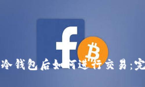 提币到冷钱包后如何进行交易：完整指南