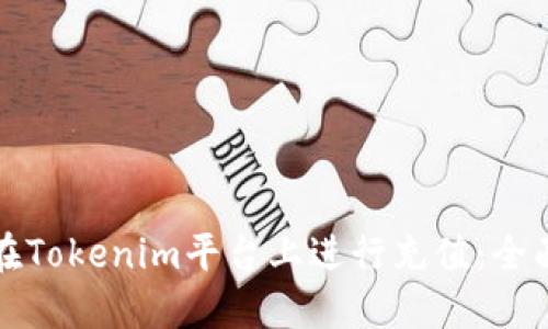 如何在Tokenim平台上进行充值：全面指南