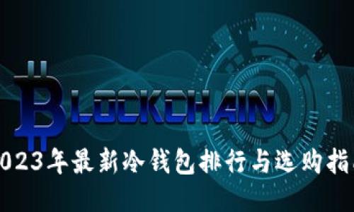 2023年最新冷钱包排行与选购指南