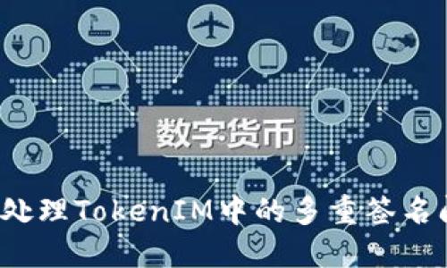 如何处理TokenIM中的多重签名问题？