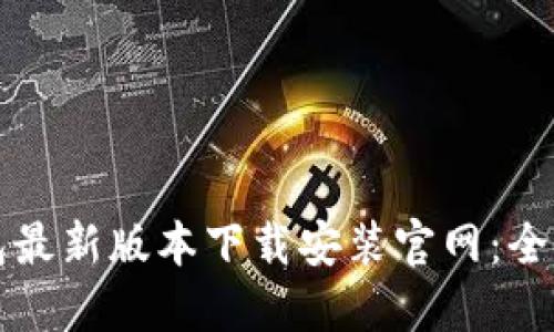 小狐钱包最新版本下载安装官网：全方位指南