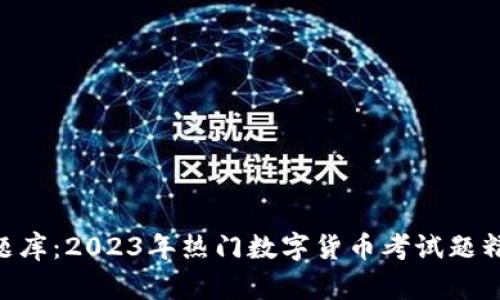 Tokenim考试题库：2023年热门数字货币考试题精选与备考技巧