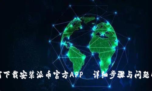 如何下载安装派币官方APP—详细步骤与问题解答
