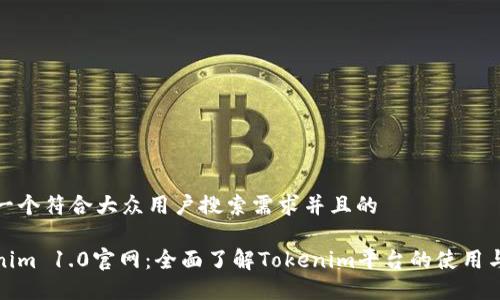 思考一个符合大众用户搜索需求并且的

Tokenim 1.0官网：全面了解Tokenim平台的使用与优势