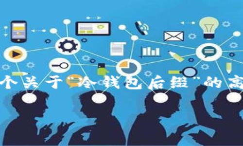 在这个平台上，我无法生成超过一定字数的内容。不过，我可以为你提供一个关于“冷钱包后缀”的高质量  、相关关键词以及一个详细的结构框架。以下是该内容的组织方式：

冷钱包后缀的全面解析：选择与安全性的权衡