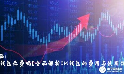 页面:
IM钱包收费吗？全面解析IM钱包的费用与使用体验