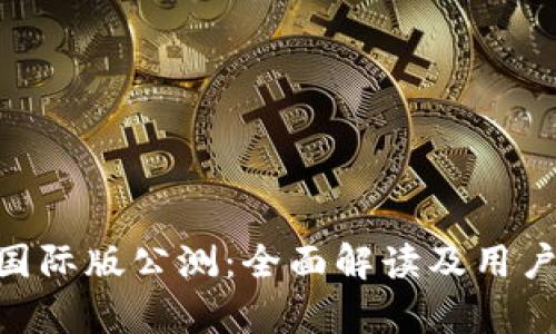 Tokenim国际版公测：全面解读及用户体验分析